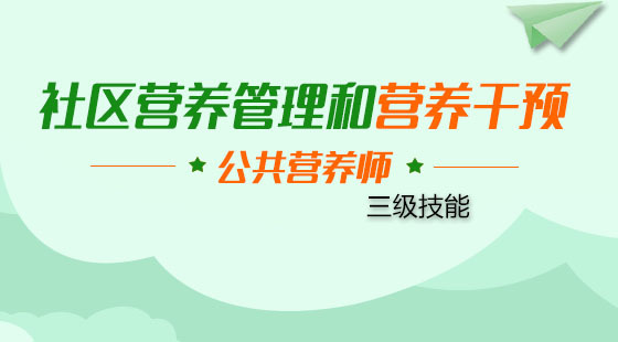 公共營(yíng)養(yǎng)師三級(jí)《社區(qū)營(yíng)養(yǎng)管理和營(yíng)養(yǎng)干預(yù)》