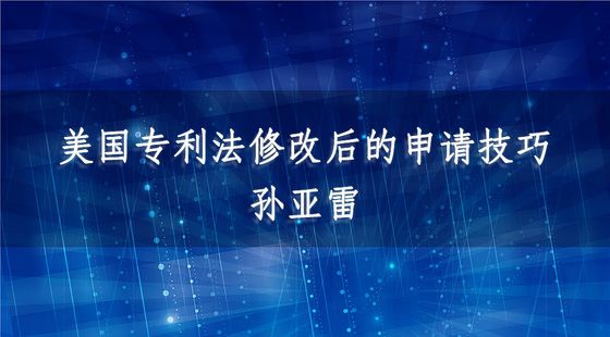 美國(guó)專(zhuān)利法修改后的申請(qǐng)技巧-孫亞雷