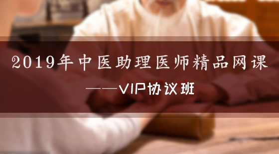 2019年中醫(yī)執(zhí)業(yè)助理醫(yī)師精品網(wǎng)課--Vip協(xié)議班