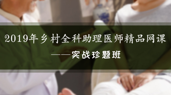 2019年鄉(xiāng)村全科助理醫(yī)師精品網(wǎng)絡課程—實戰(zhàn)珍題班