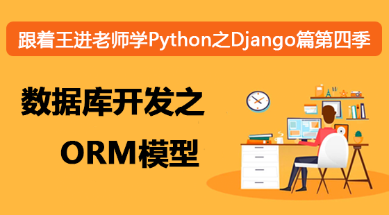 跟著王進(jìn)老師學(xué)Python之Django篇第四季：數(shù)據(jù)庫(kù)開發(fā)之ORM