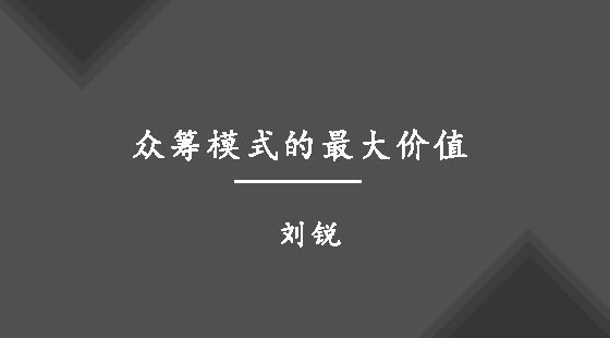 眾籌模式的最大價(jià)值&nbsp;&nbsp;劉銳