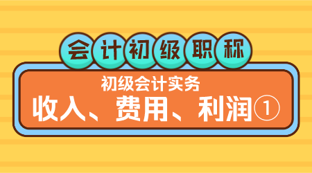 会计初级职称《初级会计实务》方继敏老师  收入、费用、利润①
