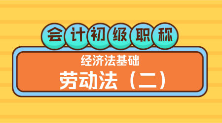 会计初级职称《经济法基础》 王建元老师 劳动法（二）