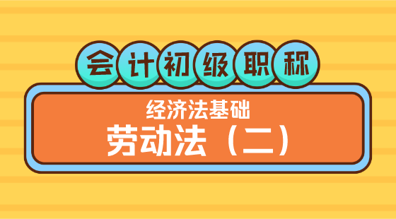 0312會計初級職稱《經(jīng)濟法基礎(chǔ)》&nbsp;王建元老師&nbsp;勞動法（二）