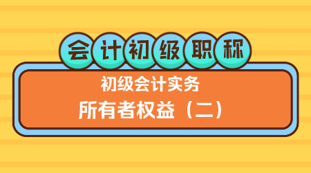 会计初级职称《初级会计实务》王建元老师 所有者权益2（上午）