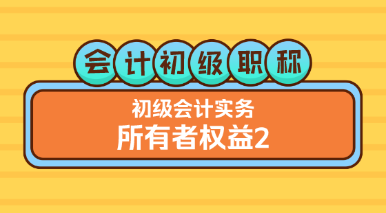 0321會(huì)計(jì)初級(jí)職稱(chēng)《初級(jí)會(huì)計(jì)實(shí)務(wù)》王建元老師&nbsp;所有者權(quán)益2（上午）