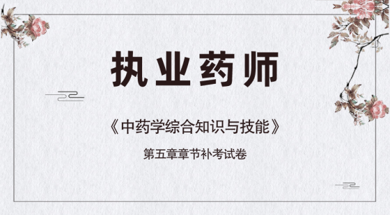 《中药学综合知识与技能》第五章补考试卷