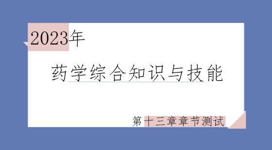 《药学综合知识与技能》第十三章章节测试