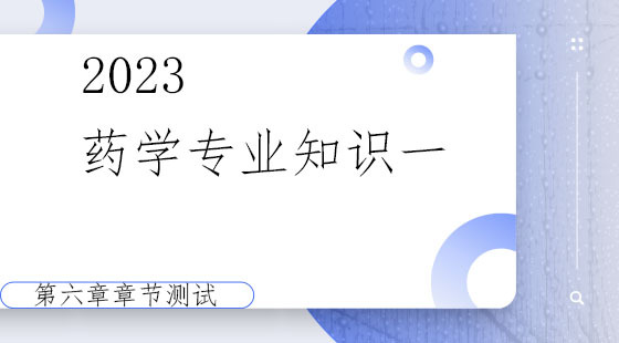 《药学专业知识一》第六章章节测试